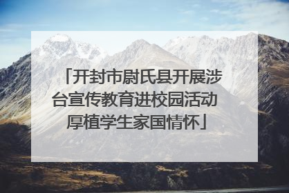 开封市尉氏县开展涉台宣传教育进校园活动 厚植学生家国情怀