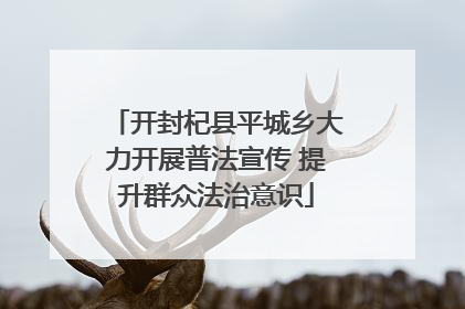 开封杞县平城乡大力开展普法宣传 提升群众法治意识