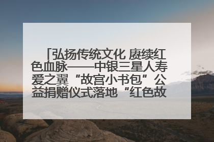 弘扬传统文化 赓续红色血脉——中银三星人寿爱之翼“故宫小书包”公益捐赠仪式落地“红色故都”江西瑞金