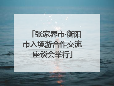 张家界市·衡阳市入境游合作交流座谈会举行