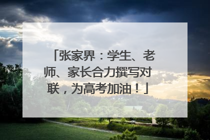 张家界：学生、老师、家长合力撰写对联，为高考加油！