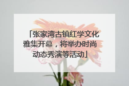 张家湾古镇红学文化雅集开幕，将举办时尚动态秀演等活动