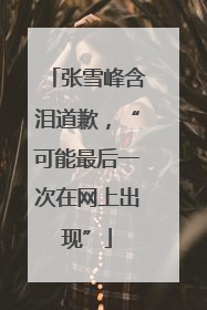 张雪峰含泪道歉，“可能最后一次在网上出现”