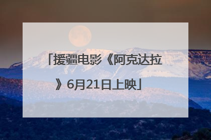 援疆电影《阿克达拉》6月21日上映
