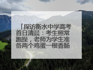 探访衡水中学高考首日清晨：考生照常跑操，老师为学生准备两个鸡蛋一根香肠寓意满分