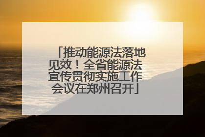 推动能源法落地见效！全省能源法宣传贯彻实施工作会议在郑州召开