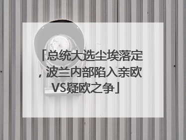 总统大选尘埃落定，波兰内部陷入亲欧VS疑欧之争
