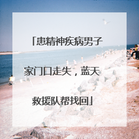 患精神疾病男子家门口走失，蓝天救援队帮找回