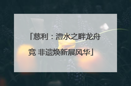 慈利：澧水之畔龙舟竞 非遗焕新展风华