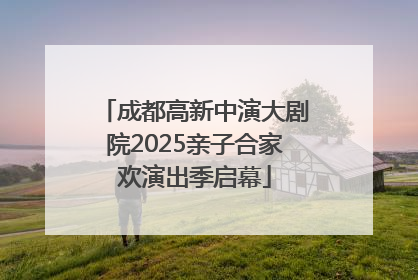 成都高新中演大剧院2025亲子合家欢演出季启幕