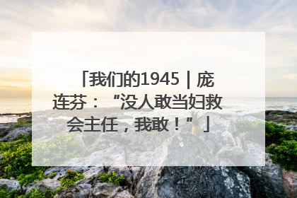 我们的1945｜庞连芬：“没人敢当妇救会主任，我敢！”