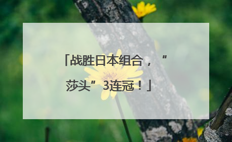 战胜日本组合，“莎头”3连冠！