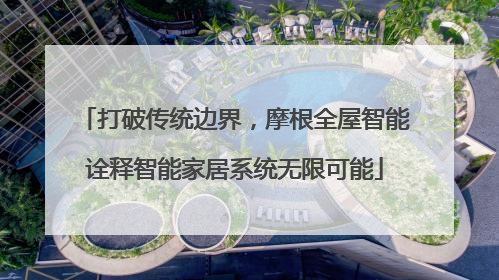 打破传统边界，摩根全屋智能诠释智能家居系统无限可能