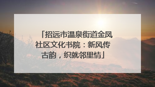 招远市温泉街道金凤社区文化书院：新风传古韵，织就邻里情