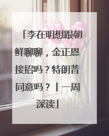 李在明想跟朝鲜聊聊，金正恩接招吗？特朗普同意吗？丨一周深读