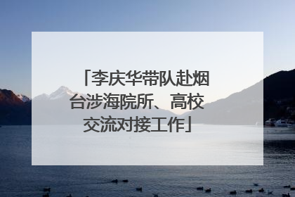 李庆华带队赴烟台涉海院所、高校交流对接工作