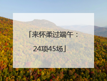 来怀柔过端午：24项45场