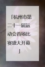 杭州市第二十一届运动会首场比赛盛大开幕
