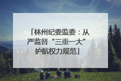 林州纪委监委：从严监督“三重一大” 护航权力规范