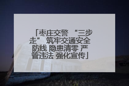 枣庄交警 “三步走” 筑牢交通安全防线 隐患清零 严管违法 强化宣传
