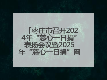 枣庄市召开2024年“慈心一日捐”表扬会议暨2025年“慈心一日捐”网络募捐动员会议