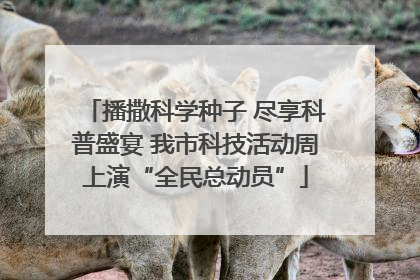播撒科学种子 尽享科普盛宴 我市科技活动周上演“全民总动员”