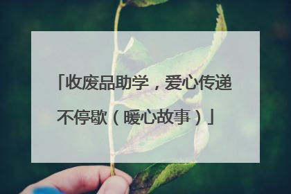 收废品助学，爱心传递不停歇（暖心故事）