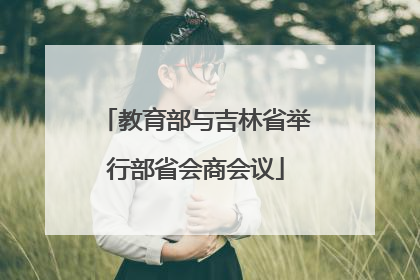 教育部与吉林省举行部省会商会议