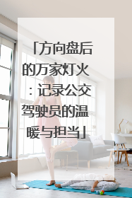 方向盘后的万家灯火：记录公交驾驶员的温暖与担当