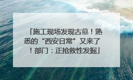 施工现场发现古墓！熟悉的“西安日常”又来了！部门：正抢救性发掘