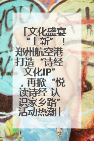 文化盛宴“上新”！郑州航空港打造“诗经文化IP”，再掀“悦读诗经 认识家乡路”活动热潮