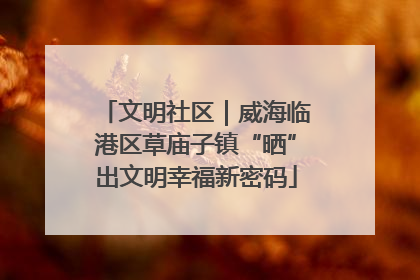 文明社区｜威海临港区草庙子镇“晒”出文明幸福新密码