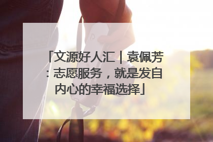 文源好人汇｜袁佩芳：志愿服务，就是发自内心的幸福选择