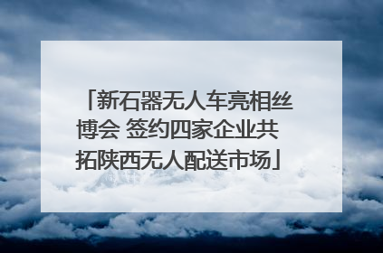 新石器无人车亮相丝博会 签约四家企业共拓陕西无人配送市场