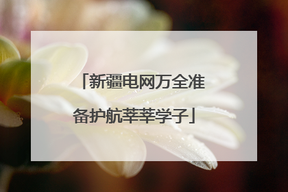 新疆电网万全准备护航莘莘学子