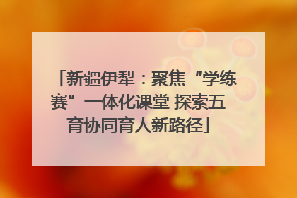 新疆伊犁：聚焦“学练赛”一体化课堂 探索五育协同育人新路径