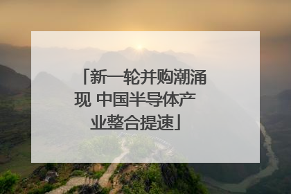 新一轮并购潮涌现 中国半导体产业整合提速