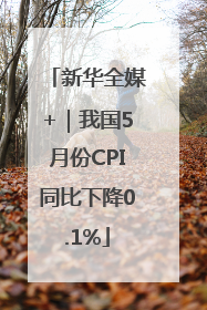 新华全媒+｜我国5月份CPI同比下降0.1%