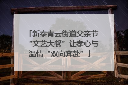 新泰青云街道父亲节“文艺大餐”让孝心与温情“双向奔赴”