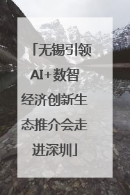 无锡引领AI+数智经济创新生态推介会走进深圳