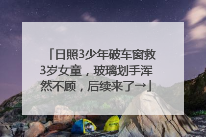 日照3少年破车窗救3岁女童，玻璃划手浑然不顾，后续来了→