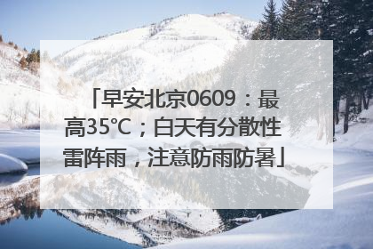 早安北京0609：最高35℃；白天有分散性雷阵雨，注意防雨防暑