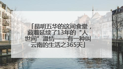 昆明五华的这间食堂，藏着延续了13年的“人世间”温情——有一种叫云南的生活之365天