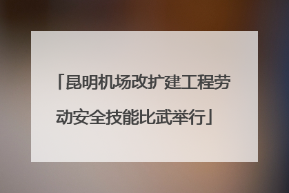 昆明机场改扩建工程劳动安全技能比武举行