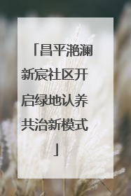 昌平滟澜新宸社区开启绿地认养共治新模式