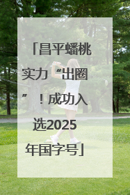 昌平蟠桃实力“出圈”！成功入选2025年国字号