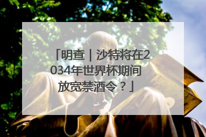 明查｜沙特将在2034年世界杯期间放宽禁酒令？
