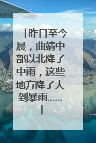 昨日至今晨，曲靖中部以北降了中雨，这些地方降了大到暴雨……