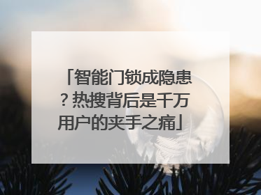 智能门锁成隐患？热搜背后是千万用户的夹手之痛