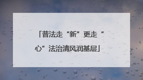 普法走“新”更走“心”法治清风润基层